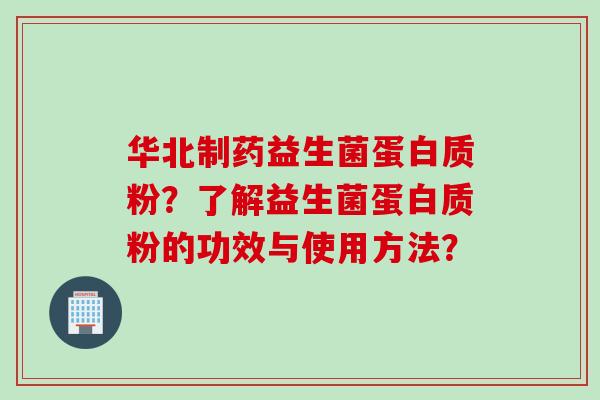 华北制药益生菌蛋白质粉?了解益生菌蛋白质粉的功效与使用方法? 华北制药益生菌蛋白质粉?了解益生菌蛋白质粉的功效与使用方法?