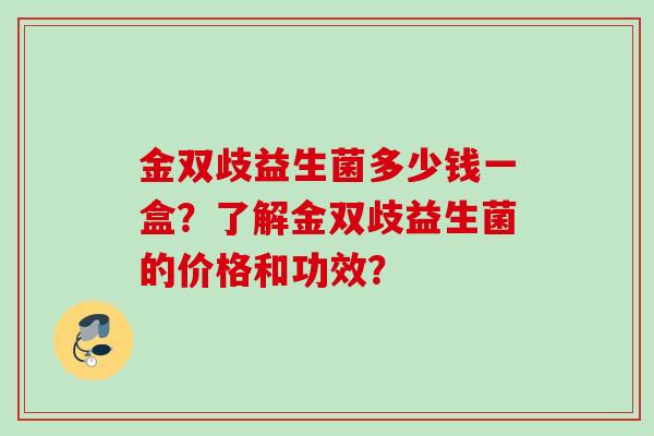 金双歧益生菌多少钱一盒?了解金双歧益生菌的价格和功效? 金双歧益生菌多少钱一盒?了解金双歧益生菌的价格和功效?