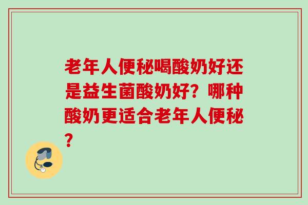 老年人喝酸奶好还是益生菌酸奶好？哪种酸奶更适合老年人？