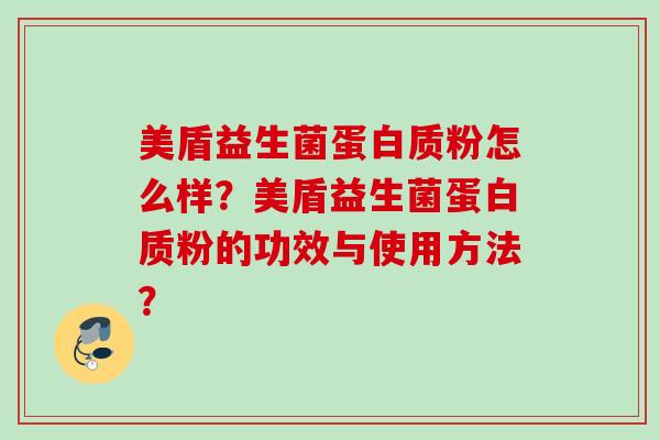 美盾益生菌蛋白质粉怎么样？美盾益生菌蛋白质粉的功效与使用方法？