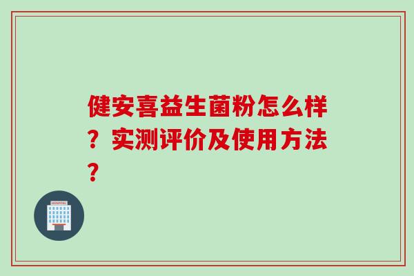 健安喜益生菌粉怎么样？实测评价及使用方法？