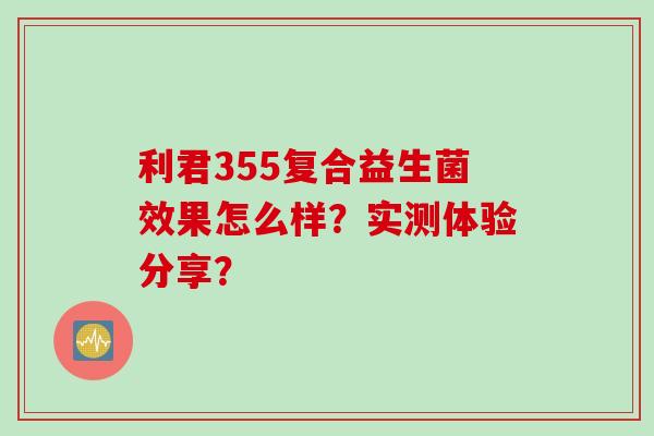 利君355复合益生菌效果怎么样？实测体验分享？