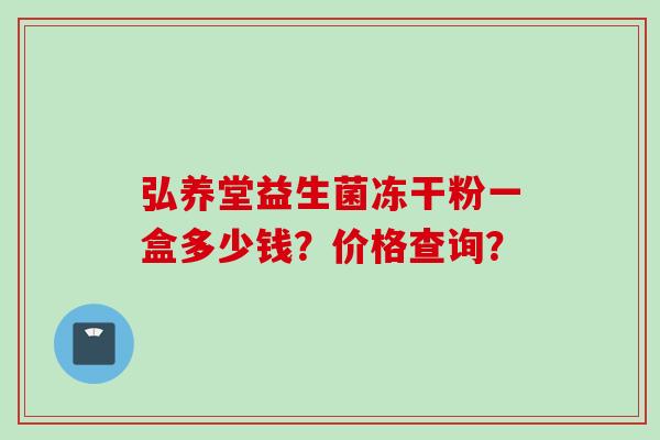 弘养堂益生菌冻干粉一盒多少钱？价格查询？