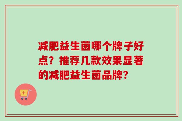 益生菌哪个牌子好点？推荐几款效果显著的益生菌品牌？
