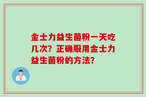 金士力益生菌粉一天吃几次？正确服用金士力益生菌粉的方法？