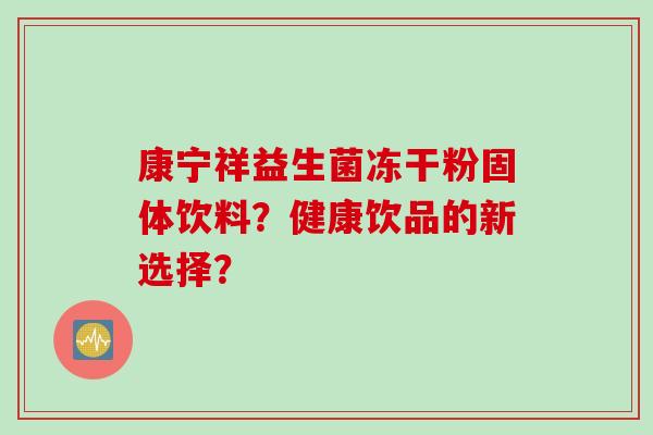 康宁祥益生菌冻干粉固体饮料？健康饮品的新选择？