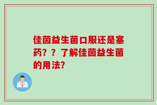佳茵益生菌口服还是塞药??了解佳茵益生菌的用法? 佳茵益生菌口服还是塞药??了解佳茵益生菌的用法?