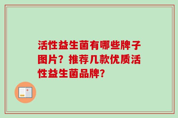 活性益生菌有哪些牌子图片?推荐几款优质活性益生菌品牌? 活性益生菌有哪些牌子图片?推荐几款优质活性益生菌品牌?