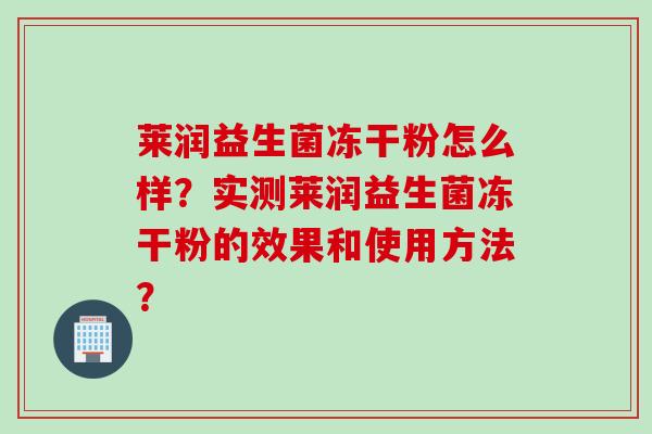 莱润益生菌冻干粉怎么样?实测莱润益生菌冻干粉的效果和使用方法? 莱润益生菌冻干粉怎么样?实测莱润益生菌冻干粉的效果和使用方法?