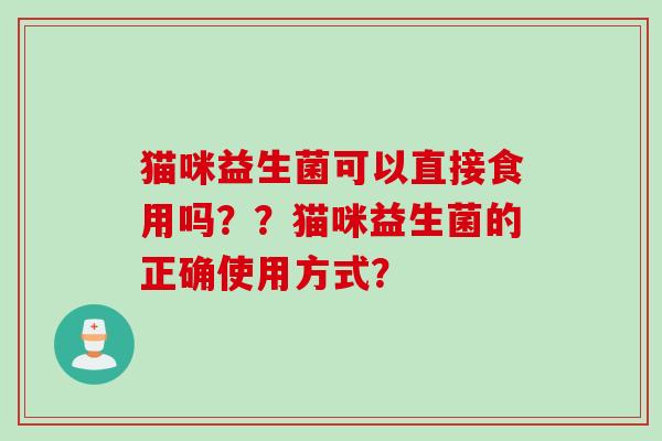 猫咪益生菌可以直接食用吗？？猫咪益生菌的正确使用方式？