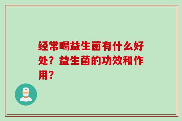 经常喝益生菌有什么好处？益生菌的功效和作用？