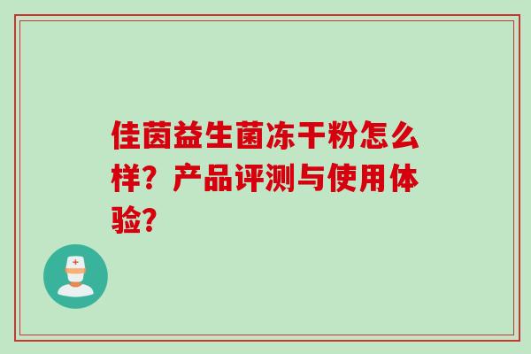 佳茵益生菌冻干粉怎么样?产品评测与使用体验? 佳茵益生菌冻干粉怎么样?产品评测与使用体验?