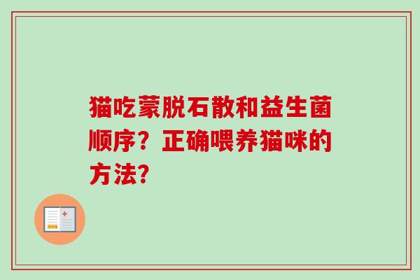 猫吃蒙脱石散和益生菌顺序？正确喂养猫咪的方法？