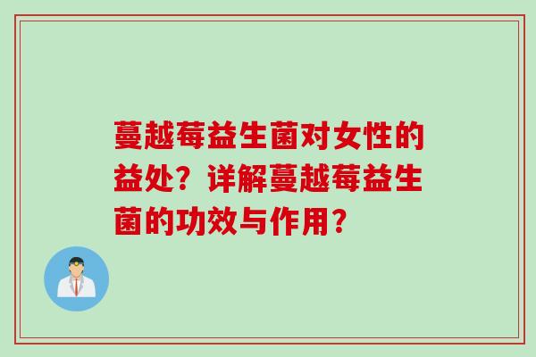 蔓越莓益生菌对女性的益处?详解蔓越莓益生菌的功效与作用? 蔓越莓益生菌对女性的益处?详解蔓越莓益生菌的功效与作用?