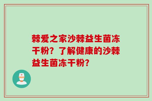 棘爱之家沙棘益生菌冻干粉？了解健康的沙棘益生菌冻干粉？