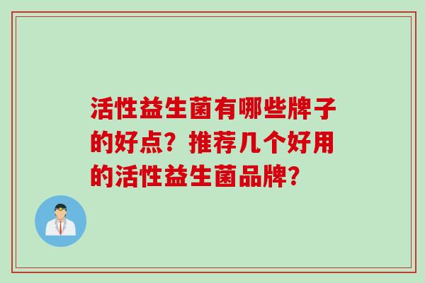 活性益生菌有哪些牌子的好点？推荐几个好用的活性益生菌品牌？