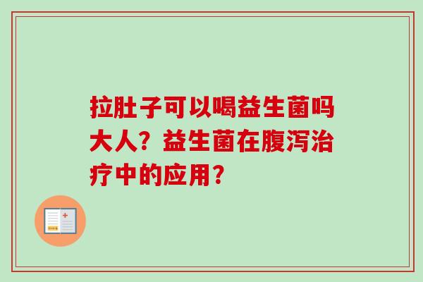 拉肚子可以喝益生菌吗大人？益生菌在中的应用？