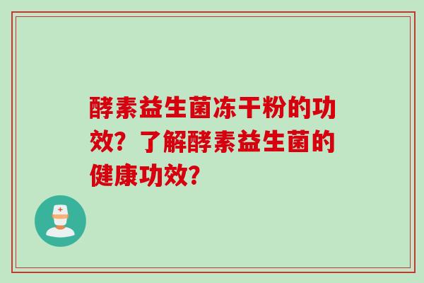 酵素益生菌冻干粉的功效？了解酵素益生菌的健康功效？