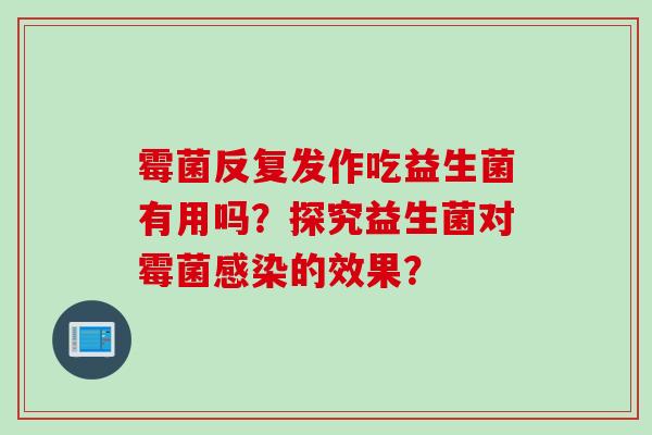 霉菌反复发作吃益生菌有用吗？探究益生菌对霉菌的效果？