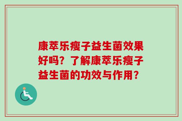 康萃乐瘦子益生菌效果好吗?了解康萃乐瘦子益生菌的功效与作用? 康萃乐瘦子益生菌效果好吗?了解康萃乐瘦子益生菌的功效与作用?