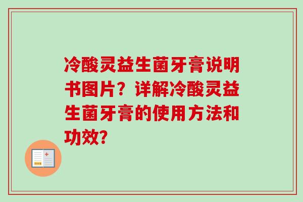 冷酸灵益生菌牙膏说明书图片?详解冷酸灵益生菌牙膏的使用方法和功效? 冷酸灵益生菌牙膏说明书图片?详解冷酸灵益生菌牙膏的使用方法和功效?