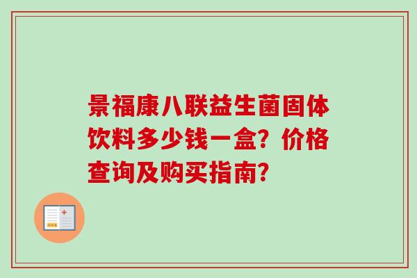 景福康八联益生菌固体饮料多少钱一盒？价格查询及购买指南？