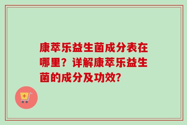康萃乐益生菌成分表在哪里？详解康萃乐益生菌的成分及功效？