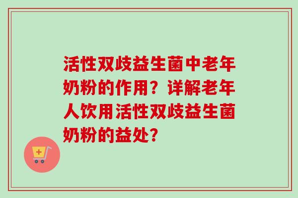 活性双歧益生菌中老年奶粉的作用？详解老年人饮用活性双歧益生菌奶粉的益处？