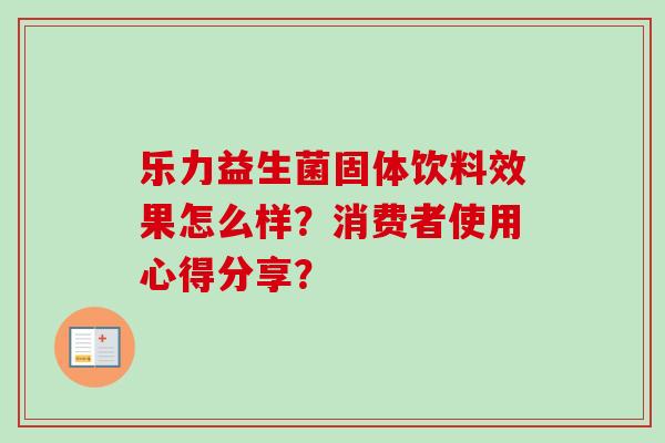 乐力益生菌固体饮料效果怎么样？消费者使用心得分享？