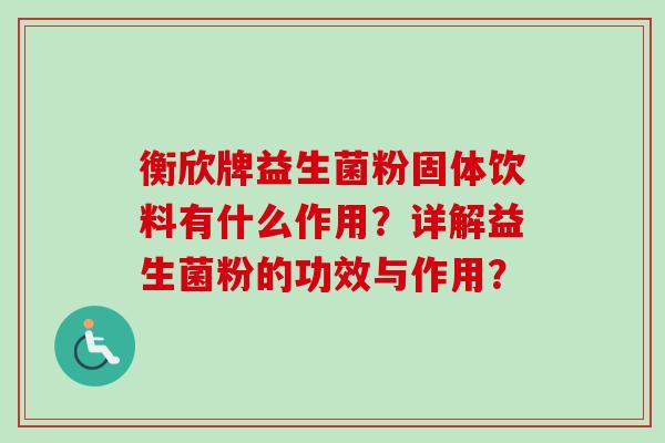 衡欣牌益生菌粉固体饮料有什么作用？详解益生菌粉的功效与作用？