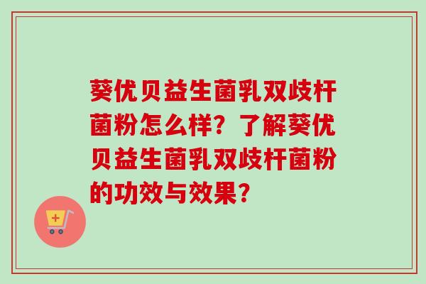 葵优贝益生菌乳双歧杆菌粉怎么样？了解葵优贝益生菌乳双歧杆菌粉的功效与效果？