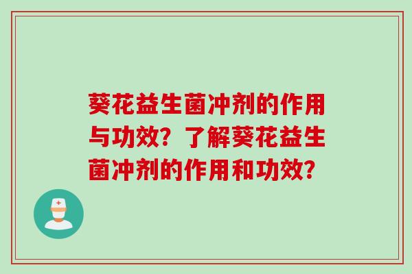 葵花益生菌冲剂的作用与功效?了解葵花益生菌冲剂的作用和功效? 葵花益生菌冲剂的作用与功效?了解葵花益生菌冲剂的作用和功效?