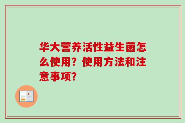 华大营养活性益生菌怎么使用?使用方法和注意事项? 华大营养活性益生菌怎么使用?使用方法和注意事项?