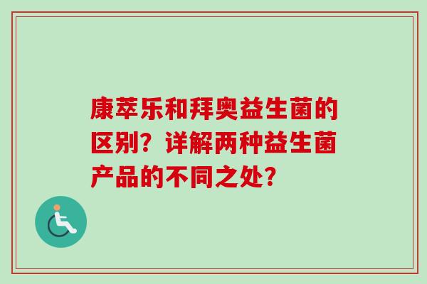 康萃乐和拜奥益生菌的区别？详解两种益生菌产品的不同之处？