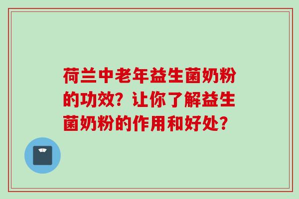 荷兰中老年益生菌奶粉的功效？让你了解益生菌奶粉的作用和好处？