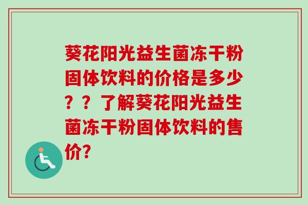 葵花阳光益生菌冻干粉固体饮料的价格是多少？？了解葵花阳光益生菌冻干粉固体饮料的售价？