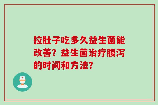 拉肚子吃多久益生菌能改善？益生菌的时间和方法？