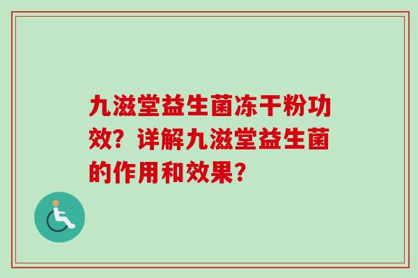 九滋堂益生菌冻干粉功效？详解九滋堂益生菌的作用和效果？