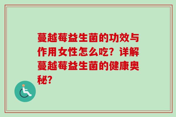 蔓越莓益生菌的功效与作用女性怎么吃？详解蔓越莓益生菌的健康奥秘？