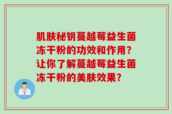 秘钥蔓越莓益生菌冻干粉的功效和作用？让你了解蔓越莓益生菌冻干粉的美肤效果？
