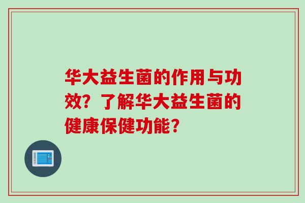 华大益生菌的作用与功效？了解华大益生菌的健康保健功能？