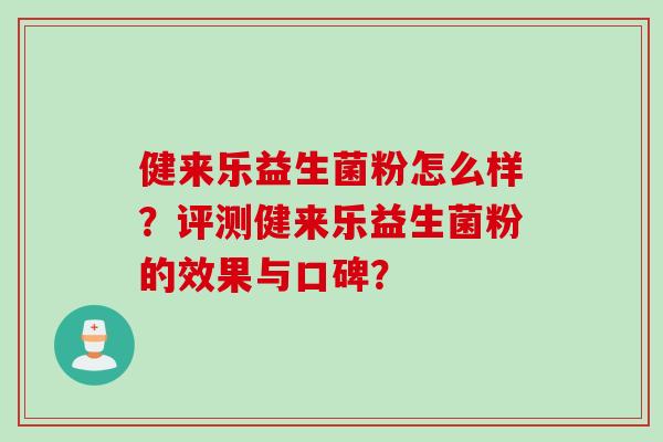 健来乐益生菌粉怎么样？评测健来乐益生菌粉的效果与口碑？