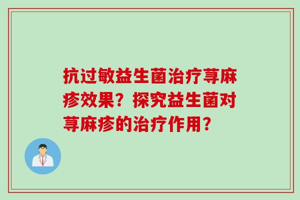 抗益生菌荨麻疹效果？探究益生菌对荨麻疹的作用？