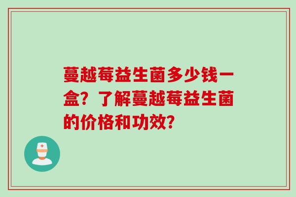 蔓越莓益生菌多少钱一盒？了解蔓越莓益生菌的价格和功效？