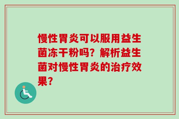 慢性可以服用益生菌冻干粉吗？解析益生菌对慢性的效果？