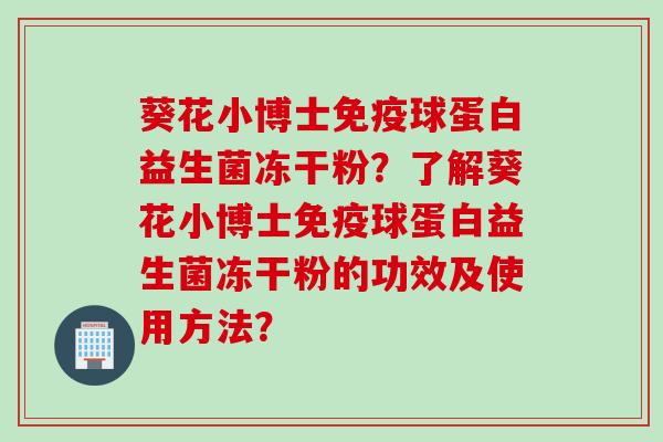 葵花小博士球蛋白益生菌冻干粉？了解葵花小博士球蛋白益生菌冻干粉的功效及使用方法？