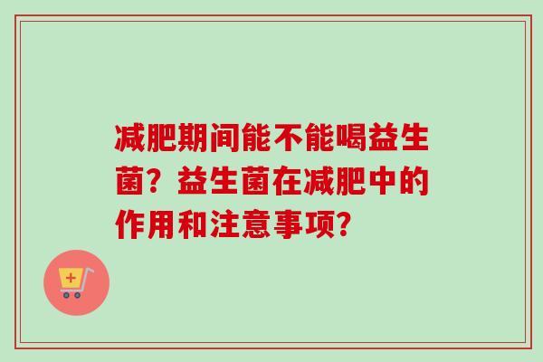 期间能不能喝益生菌？益生菌在中的作用和注意事项？