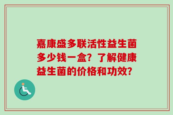 嘉康盛多联活性益生菌多少钱一盒？了解健康益生菌的价格和功效？