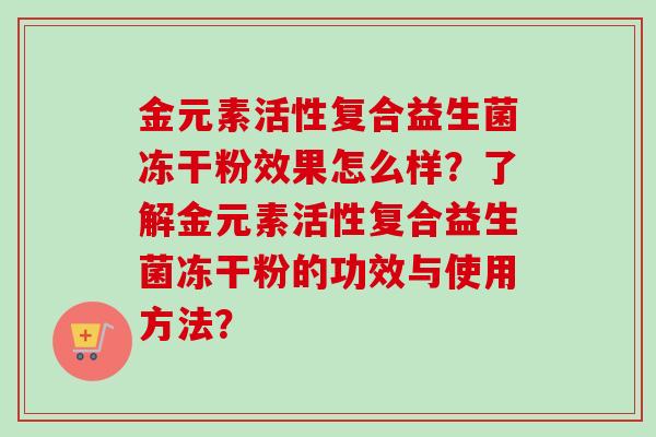 金元素活性复合益生菌冻干粉效果怎么样？了解金元素活性复合益生菌冻干粉的功效与使用方法？
