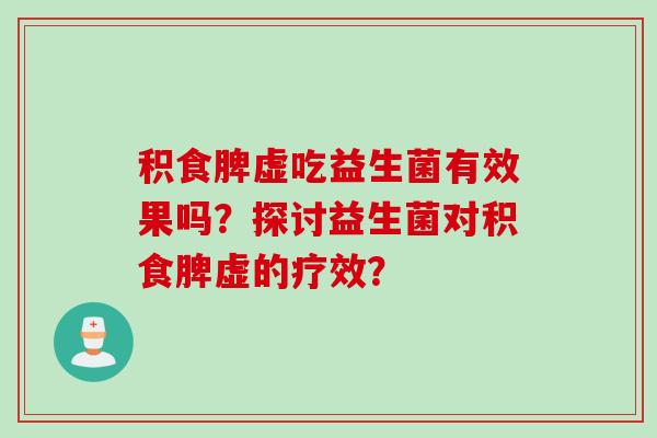 积食脾虚吃益生菌有效果吗？探讨益生菌对积食脾虚的疗效？
